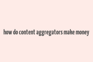 how do content aggregators make money