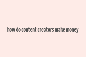 how do content creators make money