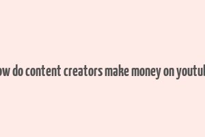 how do content creators make money on youtube