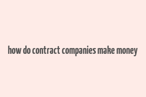 how do contract companies make money