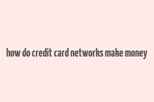 how do credit card networks make money