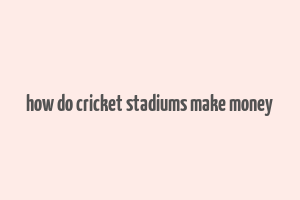 how do cricket stadiums make money