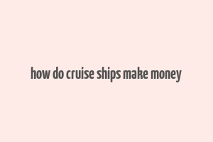 how do cruise ships make money