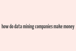 how do data mining companies make money