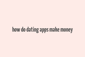 how do dating apps make money