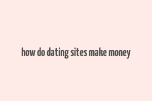 how do dating sites make money