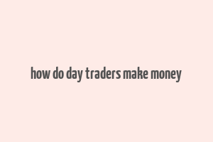 how do day traders make money