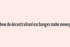 how do decentralised exchanges make money