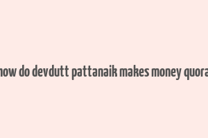 how do devdutt pattanaik makes money quora