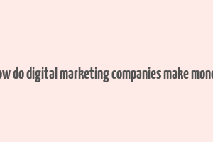 how do digital marketing companies make money