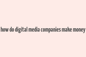 how do digital media companies make money