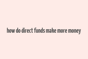 how do direct funds make more money