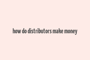 how do distributors make money