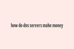 how do dns servers make money