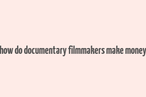 how do documentary filmmakers make money