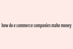 how do e commerce companies make money