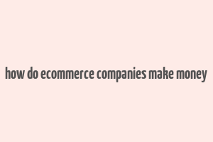 how do ecommerce companies make money