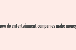 how do entertainment companies make money