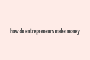 how do entrepreneurs make money