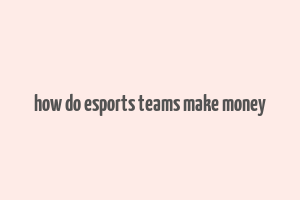 how do esports teams make money