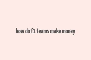 how do f1 teams make money