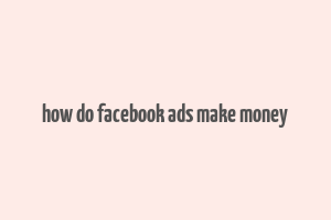 how do facebook ads make money