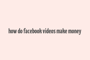 how do facebook videos make money