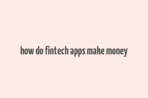 how do fintech apps make money