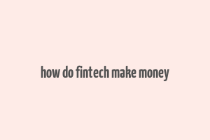 how do fintech make money