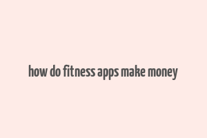 how do fitness apps make money