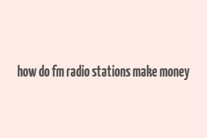 how do fm radio stations make money