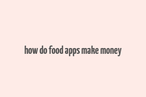 how do food apps make money