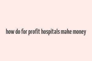 how do for profit hospitals make money