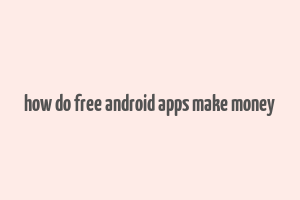 how do free android apps make money