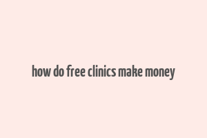 how do free clinics make money