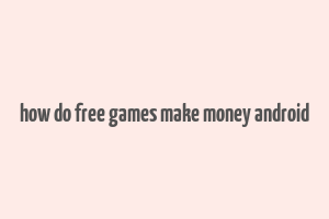 how do free games make money android