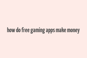 how do free gaming apps make money