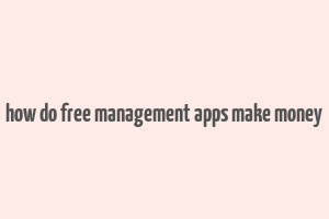 how do free management apps make money