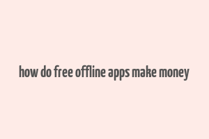 how do free offline apps make money