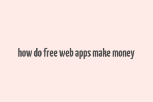 how do free web apps make money