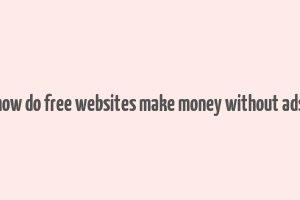 how do free websites make money without ads