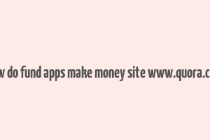 how do fund apps make money site www.quora.com