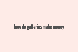 how do galleries make money