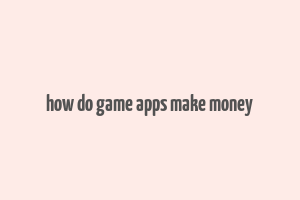 how do game apps make money