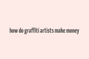 how do graffiti artists make money