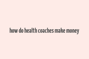 how do health coaches make money