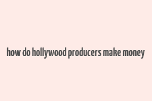 how do hollywood producers make money