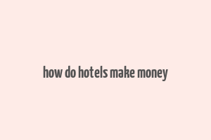 how do hotels make money