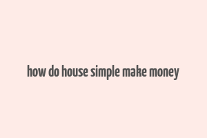 how do house simple make money