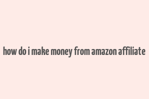 how do i make money from amazon affiliate